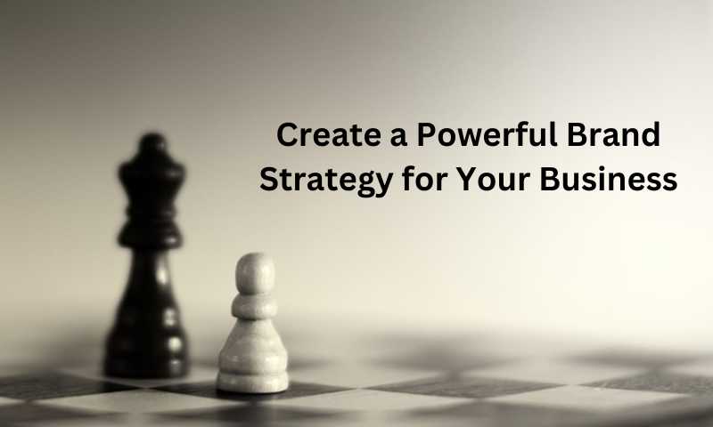 Create a Powerful Brand Strategy for Your Business